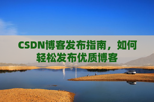 CSDN博客发布指南，如何轻松发布优质博客