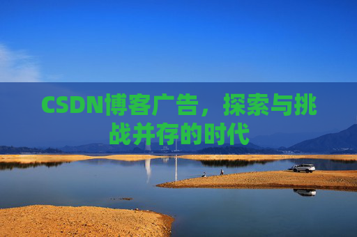 CSDN博客广告，探索与挑战并存的时代
