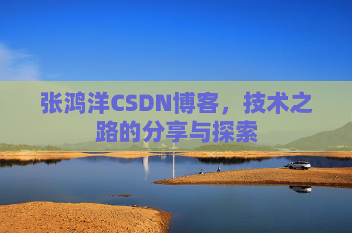 张鸿洋CSDN博客，技术之路的分享与探索