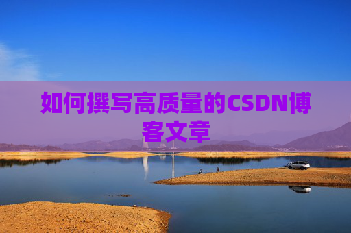 如何撰写高质量的CSDN博客文章