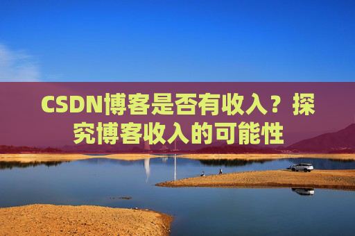 CSDN博客是否有收入？探究博客收入的可能性