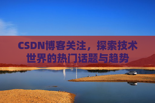CSDN博客关注，探索技术世界的热门话题与趋势