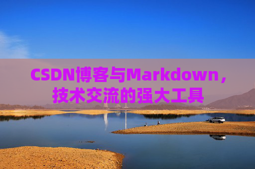 CSDN博客与Markdown，技术交流的强大工具